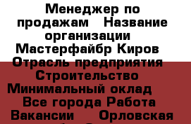 Менеджер по продажам › Название организации ­ Мастерфайбр-Киров › Отрасль предприятия ­ Строительство › Минимальный оклад ­ 1 - Все города Работа » Вакансии   . Орловская обл.,Орел г.